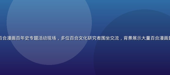 百合会2026夏季百合漫画百年史专题活动现场，多位百合文化研究者围坐交流，背景展示大量百合漫画封面，氛围热烈而专业